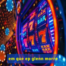 em que ep glenn morre